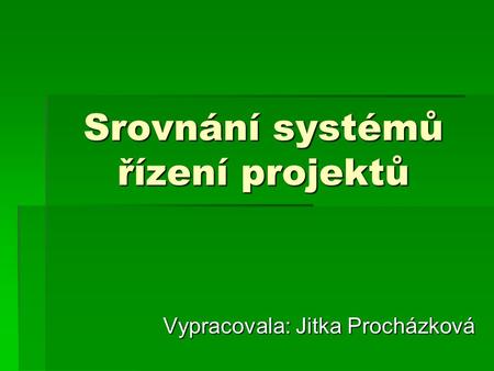 Srovnání systémů řízení projektů Vypracovala: Jitka Procházková.