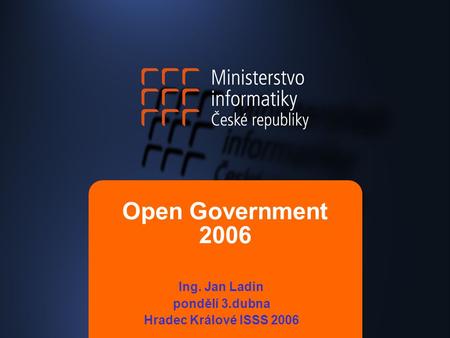 Open Government 2006 Ing. Jan Ladin pondělí 3.dubna Hradec Králové ISSS 2006.