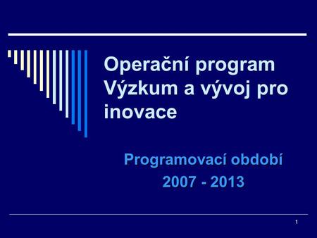 1 Operační program Výzkum a vývoj pro inovace Programovací období 2007 - 2013.
