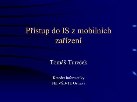 Přístup do IS z mobilních zařízení Tomáš Tureček Katedra Informatiky FEI VŠB-TU Ostrava.
