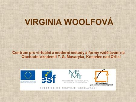 VIRGINIA WOOLFOVÁ Centrum pro virtuální a moderní metody a formy vzdělávání na Obchodní akademii T. G. Masaryka, Kostelec nad Orlicí.