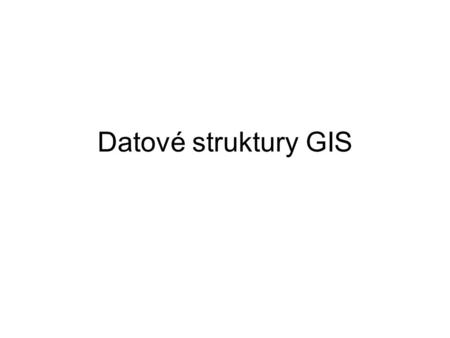 Datové struktury GIS. Bodová vrstva IdXYPopis 11,82,8Plzeň 22,81,1ČB 33,13Praha 434,1Ústí 54,53,9HK.