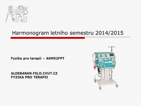Harmonogram letního semestru 2014/2015 Fyzika pro terapii – A6M02FPT ALDEBARAN.FELD.CVUT.CZ FYZIKA PRO TERAPII.