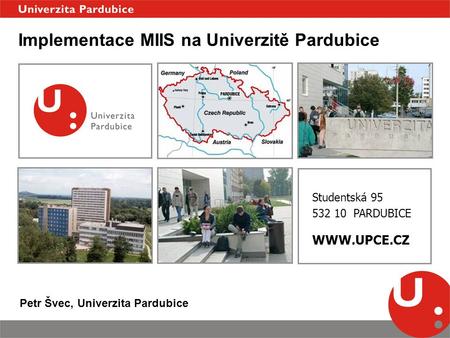 Studentská 95 532 10 PARDUBICE WWW.UPCE.CZ Implementace MIIS na Univerzitě Pardubice Petr Švec, Univerzita Pardubice.
