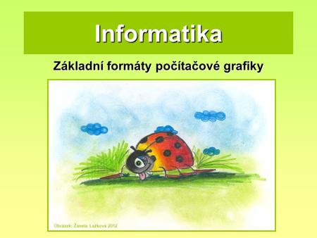 Informatika Základní formáty počítačové grafiky Obrázek: Žaneta Lažková 2012.