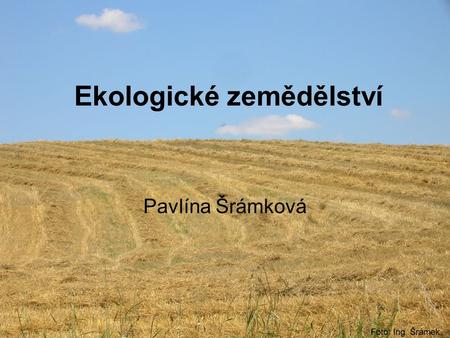 Ekologické zemědělství Pavlína Šrámková. Ekologické zemědělství Nařízení Rady (ES) 834/2007 – od 1.1.2009 - nahrazuje Nařízení Rady 2092/1991 Zákon č.
