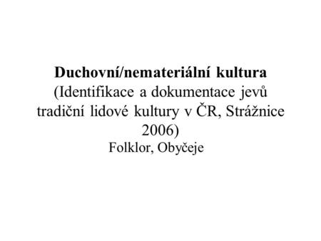 Duchovní/nemateriální kultura (Identifikace a dokumentace jevů tradiční lidové kultury v ČR, Strážnice 2006) Folklor, Obyčeje.