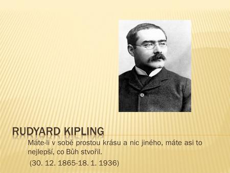 Máte-li v sobě prostou krásu a nic jiného, máte asi to nejlepší, co Bůh stvořil. (30. 12. 1865-18. 1. 1936)