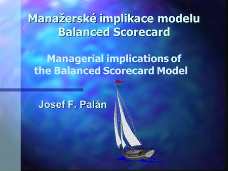 Manažerské implikace modelu Balanced Scorecard Managerial implications of the Balanced Scorecard Model Josef F. Palán.