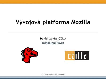 Vývojová platforma Mozilla David Majda, CZilla 12. 4. 2005 — LinuxExpo 2006, Praha.
