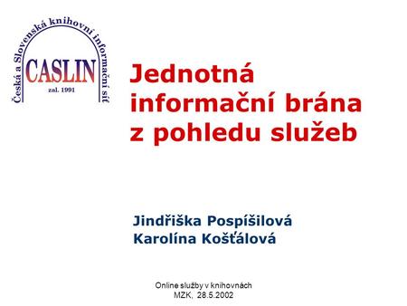 Online služby v knihovnách MZK, 28.5.2002 J ednotná informační brána z pohledu služeb Jindřiška Pospíšilová Karolína Košťálová.