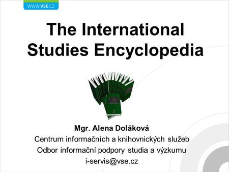 The International Studies Encyclopedia Mgr. Alena Doláková Centrum informačních a knihovnických služeb Odbor informační podpory studia a výzkumu