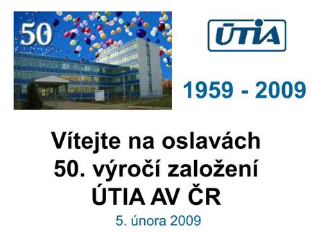 Vítejte na oslavách 50. výročí založení ÚTIA AV ČR 1959 - 2009 5. února 2009.