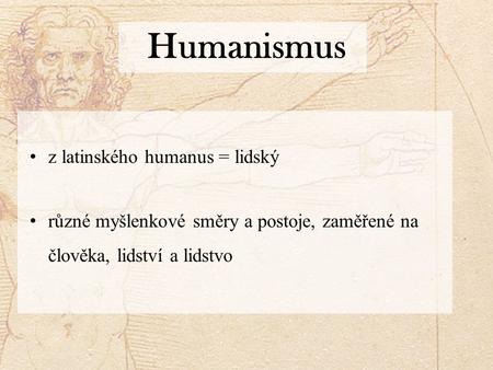 Humanismus z latinského humanus = lidský různé myšlenkové směry a postoje, zaměřené na člověka, lidství a lidstvo.