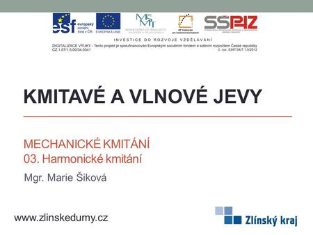 MECHANICKÉ KMITÁNÍ 03. Harmonické kmitání Mgr. Marie Šiková KMITAVÉ A VLNOVÉ JEVY www.zlinskedumy.cz.
