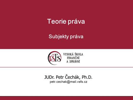 Teorie práva Subjekty práva JUDr. Petr Čechák, Ph.D.