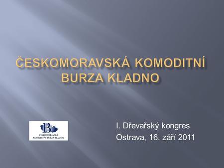 I. Dřevařský kongres Ostrava, 16. září 2011.  1995 – založení ČMKBK  univerzální komoditní burza  organizuje obchody s komoditami  energetickými 
