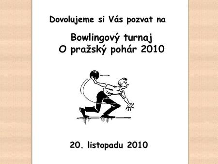 20. listopadu 2010 Dovolujeme si Vás pozvat na Bowlingový turnaj O pražský pohár 2010.