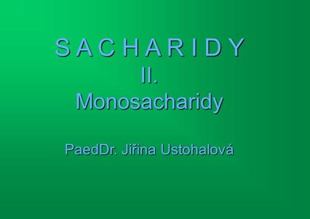 S A C H A R I D Y II. Monosacharidy PaedDr. Jiřina Ustohalová.
