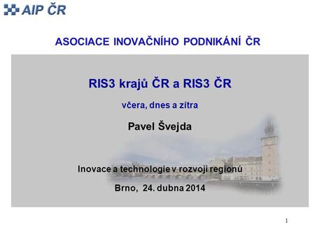 1 ASOCIACE INOVAČNÍHO PODNIKÁNÍ ČR RIS3 krajů ČR a RIS3 ČR včera, dnes a zítra Pavel Švejda Inovace a technologie v rozvoji regionů Brno, 24. dubna 2014.