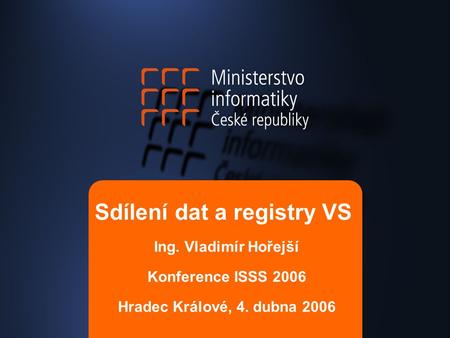 Sdílení dat a registry VS Ing. Vladimír Hořejší Konference ISSS 2006 Hradec Králové, 4. dubna 2006.