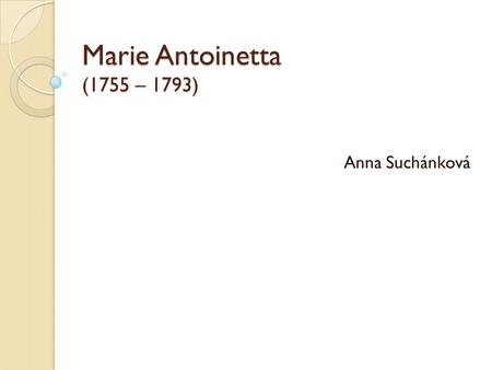 Marie Antoinetta (1755 – 1793) Anna Suchánková.