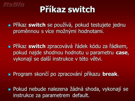 Příkaz switch Příkaz switch se používá, pokud testujete jednu proměnnou s více možnými hodnotami. Příkaz switch se používá, pokud testujete jednu proměnnou.