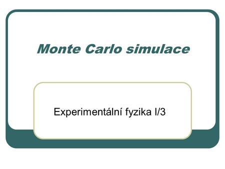 Monte Carlo simulace Experimentální fyzika I/3. Princip metody Problémy které nelze řešit analyticky je možné modelovat na základě statistického chování.