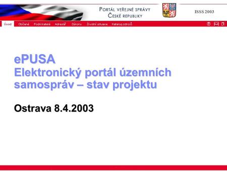 ISSS 2003 ePUSA Elektronický portál územních samospráv – stav projektu Ostrava 8.4.2003.