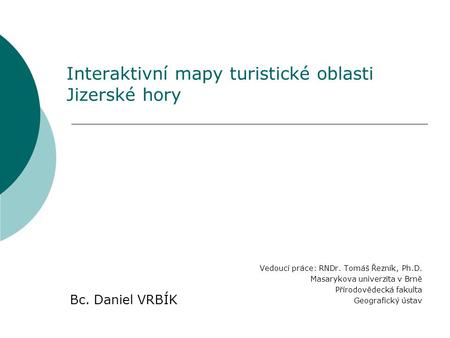 Interaktivní mapy turistické oblasti Jizerské hory Vedoucí práce: RNDr. Tomáš Řezník, Ph.D. Masarykova univerzita v Brně Přírodovědecká fakulta Geografický.