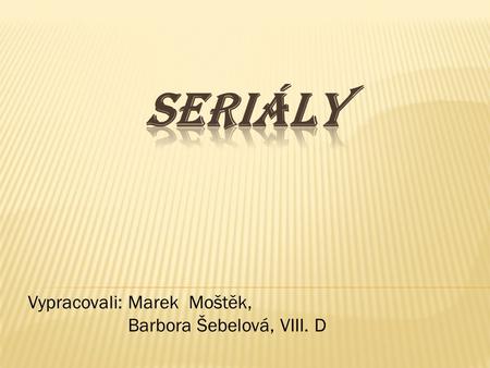 Seriály Vypracovali: Marek Moštěk, Barbora Šebelová, VIII. D.