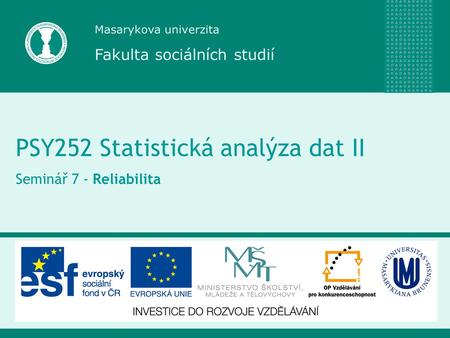 Masarykova univerzita Fakulta sociálních studií PSY252 Statistická analýza dat II Seminář 7 - Reliabilita.