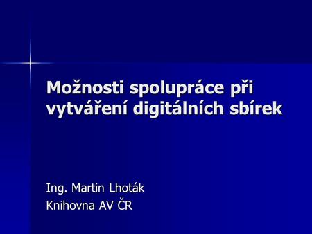 Možnosti spolupráce při vytváření digitálních sbírek Ing. Martin Lhoták Knihovna AV ČR.