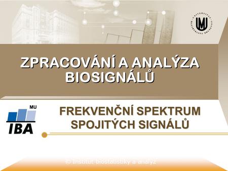 © Institut biostatistiky a analýz ZPRACOVÁNÍ A ANALÝZA BIOSIGNÁL Ů FREKVENČNÍ SPEKTRUM SPOJITÝCH SIGNÁLŮ.