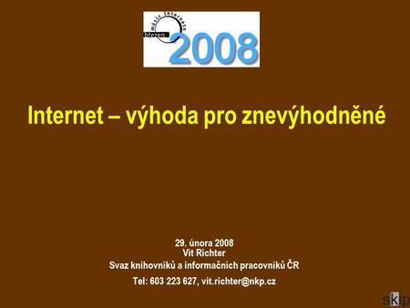 Internet – výhoda pro znevýhodněné 29. února 2008 Vít Richter Svaz knihovníků a informačních pracovníků ČR Tel: 603 223 627,