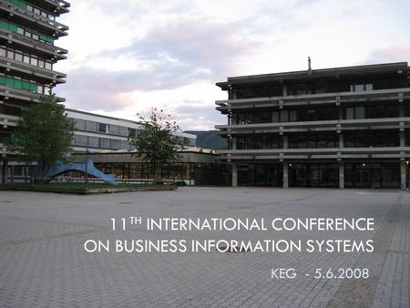 11 TH INTERNATIONAL CONFERENCE ON BUSINESS INFORMATION SYSTEMS KEG - 5.6.2008.