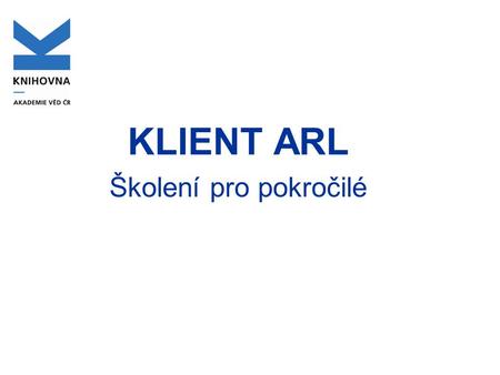 KLIENT ARL Školení pro pokročilé. Autority Přehled autorit odkazování (provázání) x spojování opravy – postup (přidání RČ, mazání autorit) další funkce.