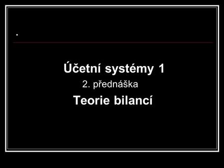 . Účetní systémy 1 2. přednáška Teorie bilancí.