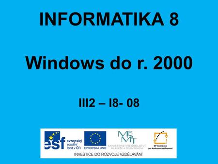 INFORMATIKA 8 Windows do r. 2000 III2 – I8- 08. ANOTACE Materiál obsahuje prezentaci ve formátu Microsoft PowerPoint (.ppt) pro učivo v předmětu Informatika,