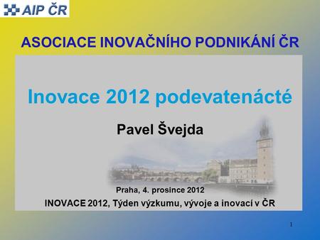 1 ASOCIACE INOVAČNÍHO PODNIKÁNÍ ČR Inovace 2012 podevatenácté Pavel Švejda Praha, 4. prosince 2012 INOVACE 2012, Týden výzkumu, vývoje a inovací v ČR.