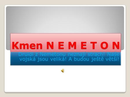 Kmen N E M E T O N Druidi z Nemetonu neznají strach! Naše vojská jsou veliká! A budou ještě větší!