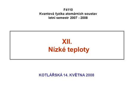 XII. Nízké teploty KOTLÁŘSKÁ 14. KVĚTNA 2008 F4110 Kvantová fyzika atomárních soustav letní semestr 2007 - 2008.