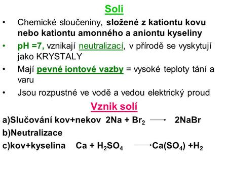 Soli Chemické sloučeniny, složené z kationtu kovu nebo kationtu amonného a aniontu kyseliny pH =7, vznikají neutralizací, v přírodě se vyskytují jako KRYSTALY.