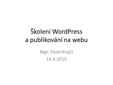 Školení WordPress a publikování na webu Mgr. Pavel Krejčí 16.4.2015.