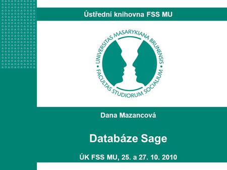 Dana Mazancová Databáze Sage ÚK FSS MU, 25. a 27. 10. 2010 Ústřední knihovna FSS MU.