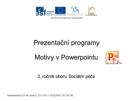 Implementace ICT do výuky č. CZ.1.07/1.1.02/02.0012 GG OP VK Prezentační programy 3. ročník oboru Sociální péče Motivy v Powerpointu.