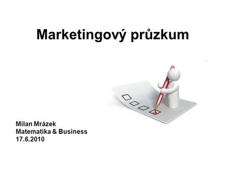 Marketingový průzkum Milan Mrázek Matematika & Business 17.6.2010.