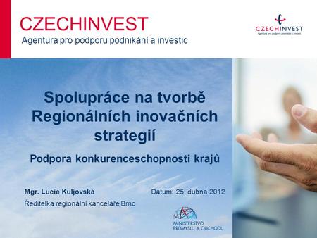 Spolupráce na tvorbě Regionálních inovačních strategií Podpora konkurenceschopnosti krajů CZECHINVEST Agentura pro podporu podnikání a investic Mgr. Lucie.