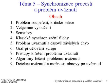 A3B33OSD (J. Lažanský) verze: Jaro 2013 Synchronizace procesů a problém uváznutí 1 Obsah Téma 5 – Synchronizace procesů a problém uváznutí 1.Problém soupeření,