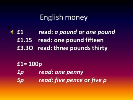 £ English money £1 read: a pound or one pound £1.15 read: one pound fifteen £3.3O read: three pounds thirty £1= 100p 1p read: one penny 5p read: five.
